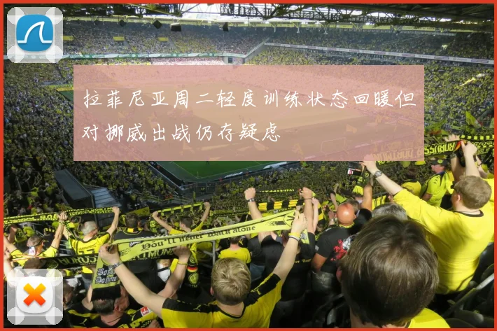 拉菲尼亚周二轻度训练状态回暖但对挪威出战仍存疑虑